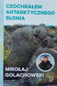 Mikołaj Golachowski • Czochrałem antarktycznego słonia i inne opowieści o zwierzołkach 