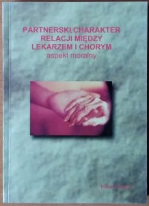Marek Wrężel • Partnerski charakter relacji między lekarzem i chorym. Aspekt moralny