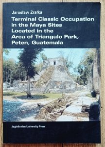 Jarosław Źrałka • Terminal Classic Occupation in the Maya Sites Located in the Area of Triangulo Park, Peten, Guatemala