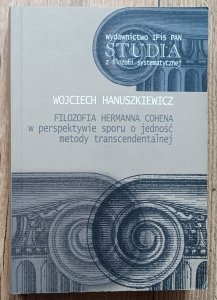 Wojciech Hanuszkiewicz • Filozofia Hermanna Cohena w perspektywie sporu o jedność metody transcendentalnej