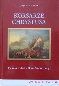 Jorg-Dieter Brandes • Korsarze Chrystusa. Joannici - władcy Morza Śródziemnego
