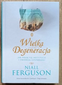 Niall Ferguson • Wielka Degeneracja. Jak psują się instytucje i umierają gospodarki