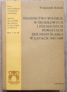 Franciszek Kusiak • Osadnictwo wiejskie w środkowych i północnych powiatach Dolnego Śląska w latach 1945-1949