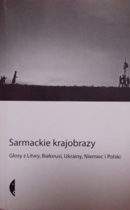 Sarmackie krajobrazy. Głosy z Litwy, Ukrainy, Niemiec i Polski