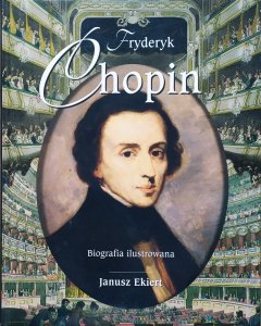 Janusz Ekiert • Fryderyk Chopin. Biografia ilustrowana