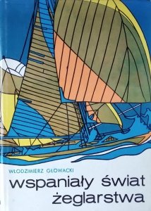 Włodzimierz Głowacki •  Wspaniały świat żeglarstwa. Z dziejów żeglarstwa w Polsce i na świecie