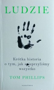 Tom Phillips • Ludzie. Krótka historia o tym, jak spieprzyliśmy wszystko