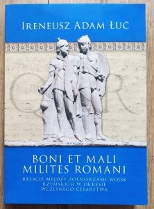 Ireneusz Adam Łuć • Boni et mali milites Romani. Relacje między żołnierzami wojsk rzymskich w okresie Wczesnego Cesarstwa