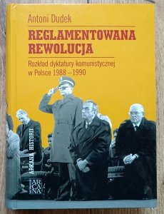 Antoni Dudek • Reglamentowana rewolucja. Rozkład dyktatury komunistycznej w Polsce 1988-1990