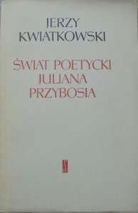 Jerzy Kwiatkowski • Świat poetycki Juliana Przybosia