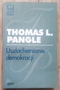 Thomas L. Pangle • Uszlachetnianie demokracji. Wyznanie epoki postmodernistycznej
