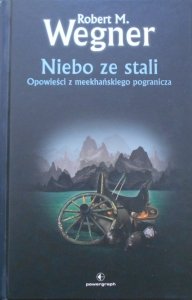 Robert M. Wegner • Niebo ze stali. Opowieści z meekhańskiego pogranicza