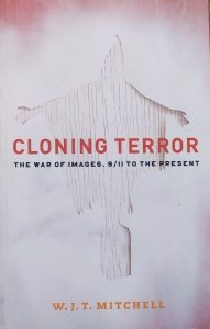 W.J.T. Mitchell • Cloning Terror. The War of Images, 9/11 to the Present