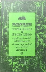 Bolesław Dolański •  Trzy epoki z życia mego czyli wyjazd do Australii, tamże mój pobyt i powrót do Europy
