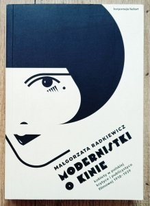 Małgorzata Radkiewicz • Modernistki o kinie. Kobiety w polskiej krytyce i publicystyce filmowej 1918-1939