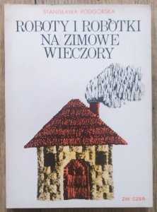 Stanisława Podgórska • Roboty i robótki na zimowe wieczory