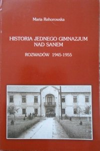 Maria Rehorowska • Historia jednego gimnazjum nad Sanem. Rozwadów 1945-1955