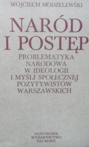 Wojciech Modzelewski • Naród i postęp. Problematyka narodowa w ideologii i myśli społecznej pozytywistów warszawskich