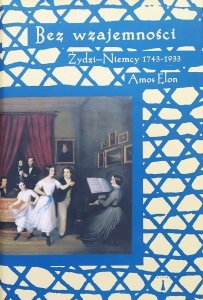 Amos Elon • Bez wzajemności. Żydzi - Niemcy 1743-1933