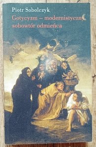 Piotr Sobolczyk • Gotycyzm - modernistyczny sobowtór odmieńca