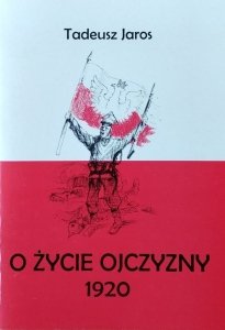 Tadeusz Jaros • O życie ojczyzny 1920. W 90. rocznicę zwycięskiej Bitwy Warszawskiej 1920