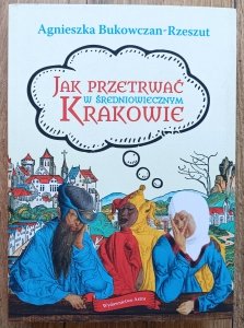 Agnieszka Bukowczan-Rzeszut • Jak przetrwać w średniowiecznym Krakowie