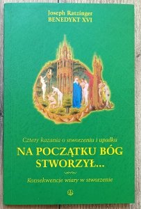 Joseph Ratzinger • Na początku Bóg stworzył: cztery kazania o stworzeniu i upadku