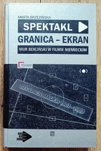 Marta Brzezińska • Spektakl - Granica - Ekran. Mur Berliński w filmie niemieckim