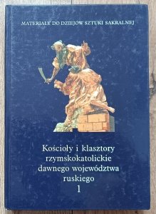 Kościoły i klasztory rzymskokatolickie dawnego województwa ruskiego tom I/1