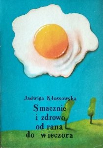 Jadwiga Kłossowska • Smacznie i zdrowo  od rana do wieczora