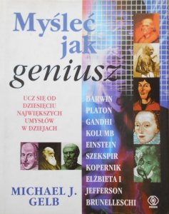 Michael J. Gelb • Myśleć jak geniusz. Darwin, Platon, Gandhi, Kolumb, Einstein, Szekspir, Kopernik, Elżbieta I, Jefferson, Brunelleschi