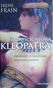 Irene Frain • Niedościgniona Kleopatra. Opowieść o ostatniej królowej Egiptu