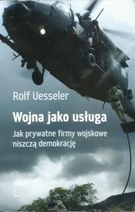 Rolf Uesseler • Wojna jako usługa. Jak prywatne firmy wojskowe niszczą demokrację