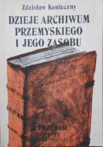 Zdzisław Konieczny • Dzieje archiwum przemyskiego i jego zasobu