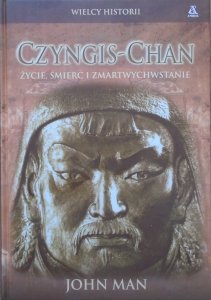 John Man • Czyngis-Chan. Życie, śmierć i zmartwychwstanie