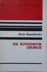 Anna Bogusławska • Na ruchomym gruncie. Pamiętnik młodej Polki 1944-1946