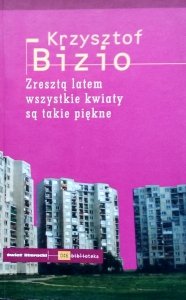 Krzysztof Bizio • Zresztą latem wszystkie kwiaty są takie piękne 