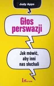 Judy Apps •  Głos perswazji. Jak mówić, aby inni nas słuchali