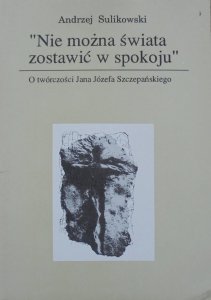 Andrzej Sulikowski • 'Nie można świata zostawić w spokoju'. O twórczości Jana Józefa Szczepańskiego