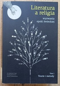 Literatura a religia: wyznania epoki świeckiej tom 1. Teorie i metody