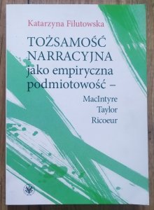 Katarzyna Filutowska • Tożsamość narracyjna jako empiryczna podmiotowość - MacIntyre, Taylor, Ricoeur