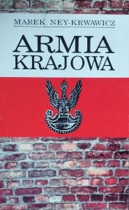 Marek Ney-Krwawicz • Armia Krajowa. Siły zbrojna Polskiego Państwa Podziemnego