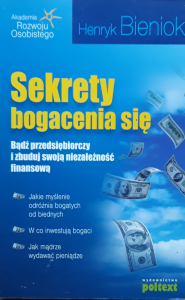Henryk Bieniok • Sekrety bogacenia się. Bądź przedsiębiorczy i zbuduj swoją niezależność finansową