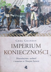 Greg Grandin • Imperium konieczności. Niewolnictwo, wolność i oszustwo w Nowym Świecie