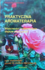 Krzysztof Stachowicz • Praktyczna aromaterapia. Właściwości i zastosowanie olejków eterycznych