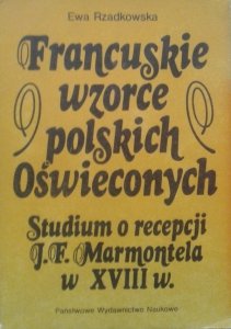 Ewa Rzadkowska • Francuskie wzorce polskich Oświeconych. Studium o recepcji J.F. Marmontela w XVIII w