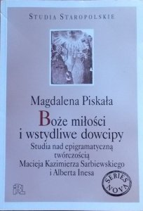 Magdalena Piskała • Boże miłości i wstydliwe dowcipy. Studia nad epigramatyczną twórczością Macieja Kazimierza Sarbiewskiego i Alberta Inesa