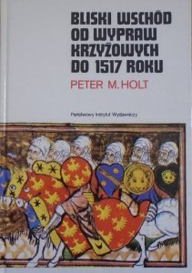 Peter M. Holt • Bliski Wschód od wypraw krzyżowych do 1517 roku