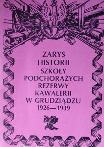 Stanisław Radomyski • Zarys historii Szkoły Podchorążych Rezerwy Kawalerii w Grudziądzu 1926 1939