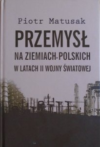 Piotr Matusak • Przemysł na ziemiach polskich w latach II wojny światowej